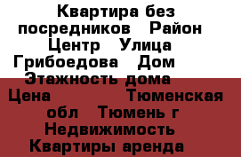 Квартира без посредников › Район ­ Центр › Улица ­ Грибоедова › Дом ­ 13 › Этажность дома ­ 9 › Цена ­ 13 000 - Тюменская обл., Тюмень г. Недвижимость » Квартиры аренда   